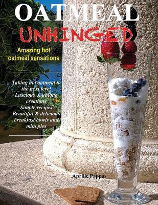 Oatmeal Unhinged: Amazing Hot Oatmeal Sensations by Aprille Pappas 9781662905346