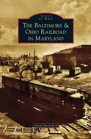 Baltimore & Ohio Railroad in Maryland by David Shackelford 9781531672997