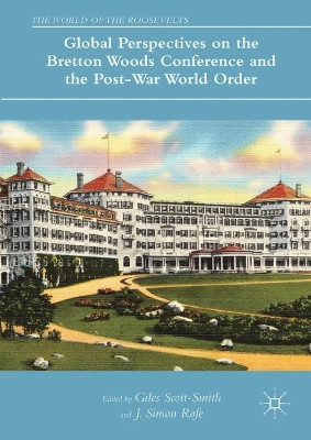 Global Perspectives on the Bretton Woods Conference and the Post-War World Order by Giles Scott-Smith 9783319608907