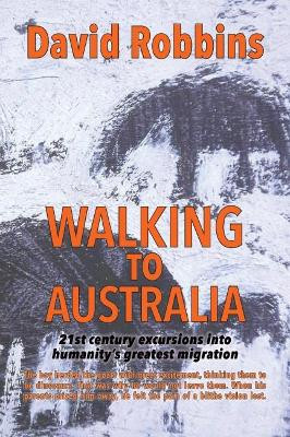 Walking to Australia: 21st Century Excursions into Humanity's Greatest Migration by David Robbins 9781912362509