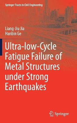 Ultra-low-Cycle Fatigue Failure of Metal Structures under Strong Earthquakes by Liang-Jiu Jia 9789811326608