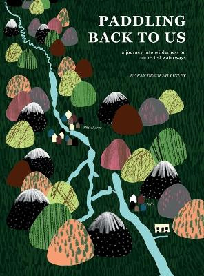 Paddling Back to Us: A Journey into Wildness on Connected Waterways by Kay Deborah Linley 9781778189807