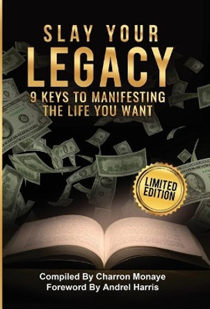 Slay Your Legacy: 9 Keys to Manifesting the Life You Want by Charron Monaye 9781733396479