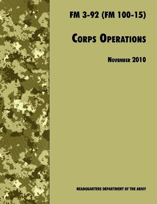 Corps Operations: The Official U.S. Army Field Manual FM 3-92 (FM 100-15), 26th November 2010 Revision by U.S. Department of the Army 9781780391809