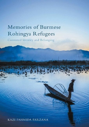 Memories of Burmese Rohingya Refugees: Contested Identity and Belonging by Kazi Fahmida Farzana 9781137586193