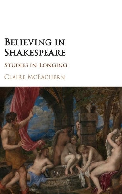 Believing in Shakespeare: Studies in Longing by Claire McEachern 9781108422246