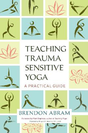 Teaching Trauma-Sensitive Yoga: A Practical Guide by Brendon Abram