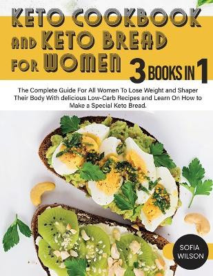 Keto Cookbook and keto Bread for Women: The Complete Guide For All Women To Lose Weight and Shaper Their Body With delicious Low-Carb Recipes and Learn On How to Make a Special Keto Bread by Sofia Wilson 9781803062556