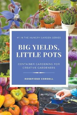 Big Yields, Little Pots: Container Gardening for Creative Gardeners by Rosefiend Cordell 9781953196668