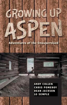 Growing Up Aspen: Adventures of the Unsupervised by Andy Collen 9798987891308