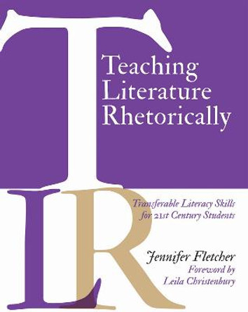 Teaching Literature Rhetorically: Transferable Literacy Skills for 21st Century Students by Jennifer Fletcher