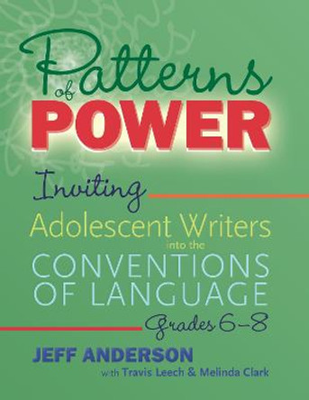 Patterns of Power, Grades 6-8: Inviting Adolescent Writers Into the Conventions of Language by Jeff Anderson