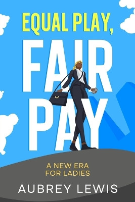 Equal Play, Fair Pay: A New Era for Ladies by Aubrey Lewis 9781456650575