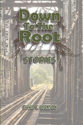 Down to the Root: Stories by David C Dickson 9781959346425