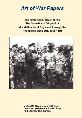 The Rhodesian African Rifles: The Growth and Adaptation of a Multicultural Regiment Through the Rhodesian Bush War, 1965-1980 (Art of War Papers Series) by Michael P Stewart 9781782662716