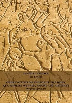 Ancient Armour / Observations on the Use of the Sling, as a Warlike Weapon, Among the Ancients by Eli Taylor 9781616461973