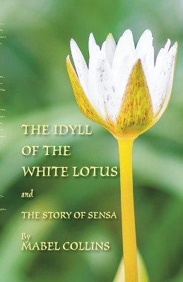 The Idyll of the White Lotus and The Story of Sensa: With a commentary on The Idyll by Tallapragada Subba Rao by Mabel Collins 9781782011804