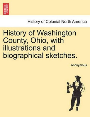 History of Washington County, Ohio, with Illustrations and Biographical Sketches. by Anonymous 9781241328719