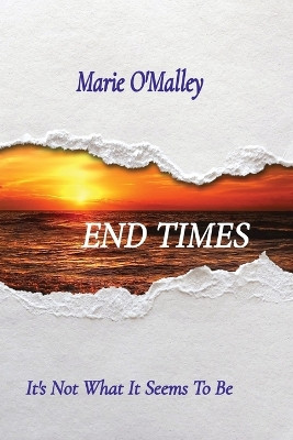 End Times: It's Not What It Seems To Be by Marie O'Malley 9798986661605