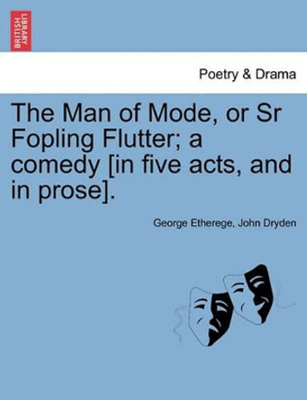 The Man of Mode, or Sr Fopling Flutter; A Comedy [In Five Acts, and in Prose]. by George Etherege 9781241116378