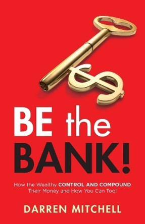Be the Bank!: How the Wealthy CONTROL and COMPOUND Their Money and How You Can Too! by Darren Mitchell 9781952106408