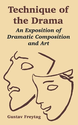 Technique of the Drama: An Exposition of Dramatic Composition and Art by Gustav Freytag 9781410219237