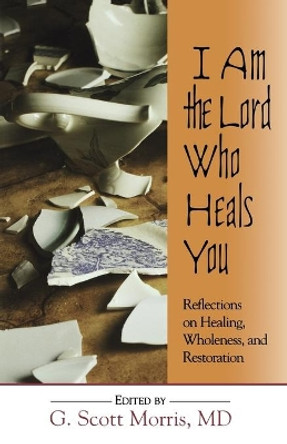 I am the Lord Who Heals You Reflections on Healing Wholeness and Restoration: Reflections on Healing, Wholeness and Restoration by  9780687066582