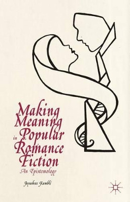 Making Meaning in Popular Romance Fiction: An Epistemology by Jayashree Kamble 9781137395047