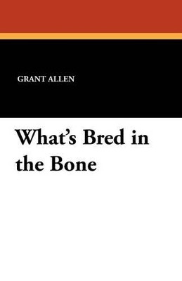 What's Bred in the Bone by Grant Allen 9781434423337
