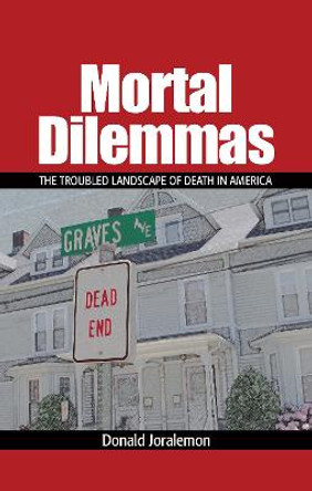 Mortal Dilemmas: The Troubled Landscape of Death in America by Donald Joralemon