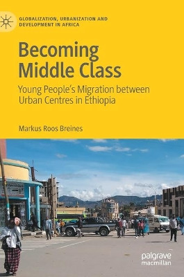 Becoming Middle Class: Young people's migration between urban centres in Ethiopia by Markus Roos Breines 9789811635366