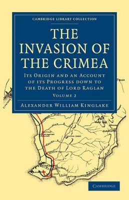 The Invasion of the Crimea: Its Origin and an Account of its Progress Down to the Death of Lord Raglan by Alexander William Kinglake 9781108023924