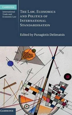 The Law, Economics and Politics of International Standardisation by Panagiotis Delimatsis 9781107128330