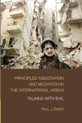 Principled Negotiation and Mediation in the International Arena: Talking with Evil by Paul J. Zwier 9781107460188