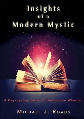 Insights of a Modern Mystic: A Day-By-Day Book of Uncommon Wisdom by Michael J Roads 9781942497127