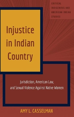 Injustice in Indian Country: Jurisdiction, American Law, and Sexual Violence Against Native Women by Amy L. Casselman 9781433131097