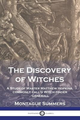 The Discovery of Witches: A Study of Master Matthew Hopkins, commonly call'd Witch finder Generall by Montague Summers 9781789874945