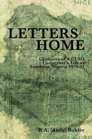 Letters Home: Glimpses of a CUSO Cooperant's Life in Southern Nigeria, 1970-1971 by R.A. Buhler 9781412092807