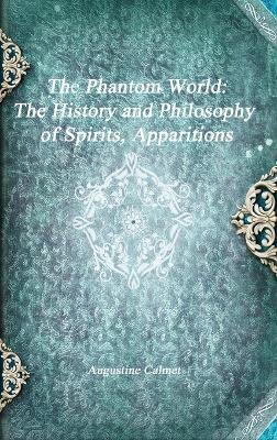 The Phantom World: The History and Philosophy of Spirits, Apparitions by Augustine Calmet 9781773561639