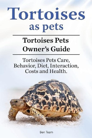 Tortoises as Pets. Tortoises Pets Owners Guide. Tortoises Pets Care, Behavior, Diet, Interaction, Costs and Health. by Ben Team 9781910861516
