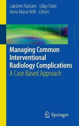 Managing Common Interventional Radiology Complications: A Case Based Approach by Lakshmi Ratnam 9781447155010