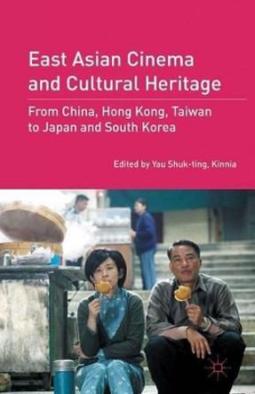 East Asian Cinema and Cultural Heritage: From China, Hong Kong, Taiwan to Japan and South Korea by Yau Shuk-Ting Kinnia 9781349297702