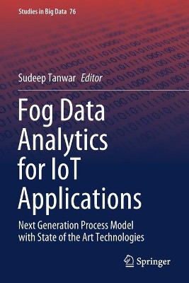 Fog Data Analytics for IoT Applications: Next Generation Process Model with State of the Art Technologies by Sudeep Tanwar 9789811560460