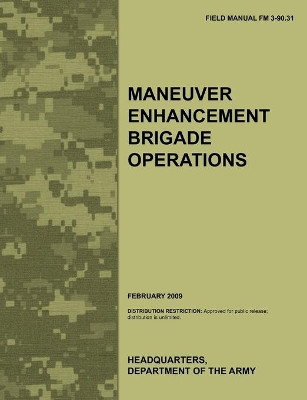 Maneuver Enhancement Brigade Operations: The Official U.S. Army Field Manual FM 3-90.31 (February 2009) by Army Training Doctrine and Command 9781780399393