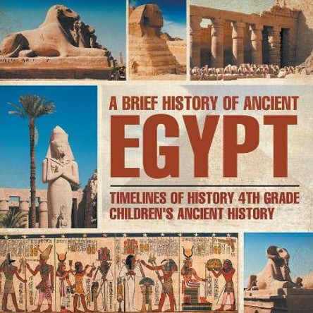 A Brief History of Ancient Egypt: Timelines of History 4th Grade Children's Ancient History by Baby Professor 9781541911611