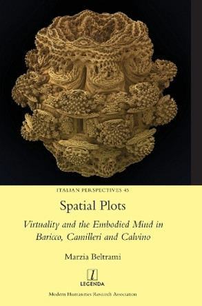 Spatial Plots: Virtuality and the Embodied Mind in Baricco, Camilleri and Calvino by Marzia Beltrami 9781781883020