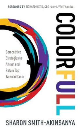 Colorfull: Competitive Strategies to Attract and Retain Top Talent of Color by Sharon Smith-Akinsanya