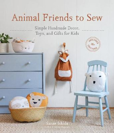 Animal Friends to Sew: Simple Handmade Decor, Toys, and Gifts for Kids by Sanae Ishida