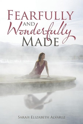 Fearfully and Wonderfully Made by Sarah Elizabeth Alvarez 9781490779058