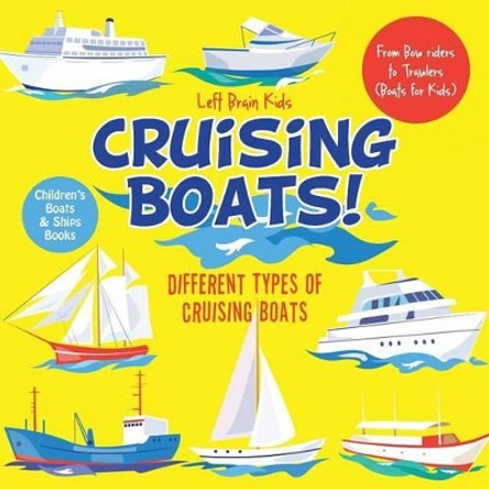 Cruising Boats! Different Types of Cruising Boats: From Bow Riders to Trawlers (Boats for Kids) - Children's Boats & Ships Books by Left Brain Kids 9781683766070